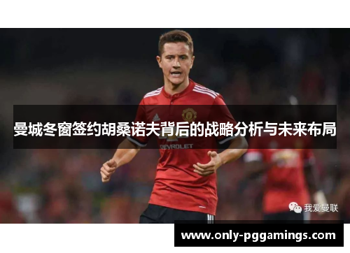 曼城冬窗签约胡桑诺夫背后的战略分析与未来布局