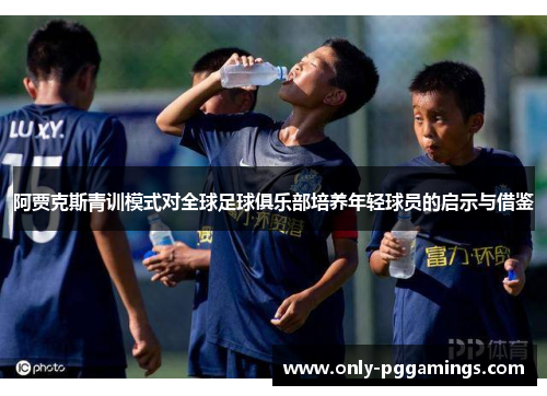 阿贾克斯青训模式对全球足球俱乐部培养年轻球员的启示与借鉴