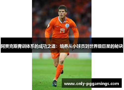阿贾克斯青训体系的成功之道：培养从小球员到世界级巨星的秘诀