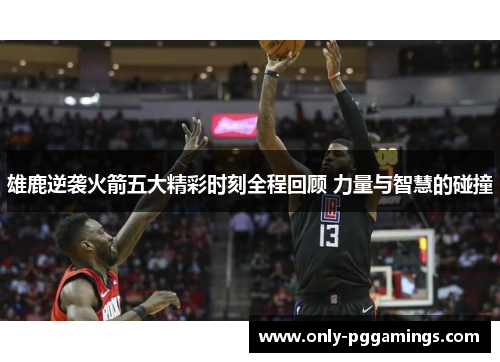 雄鹿逆袭火箭五大精彩时刻全程回顾 力量与智慧的碰撞