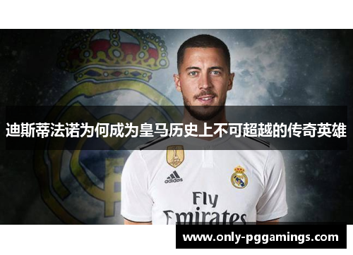 迪斯蒂法诺为何成为皇马历史上不可超越的传奇英雄