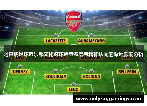 阿森纳足球俱乐部文化对球迷忠诚度与精神认同的深远影响分析 阿森纳足球俱乐部文化对球迷忠诚度与精神认同的深远影响分析