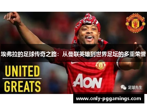 埃弗拉的足球传奇之路：从曼联英雄到世界足坛的多重荣誉
