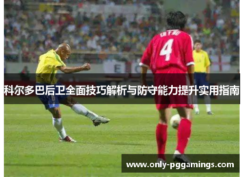 科尔多巴后卫全面技巧解析与防守能力提升实用指南 科尔多巴后卫全面技巧解析与防守能力提升实用指南