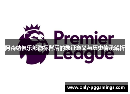 阿森纳俱乐部徽标背后的象征意义与历史传承解析