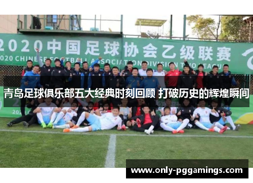 青岛足球俱乐部五大经典时刻回顾 打破历史的辉煌瞬间