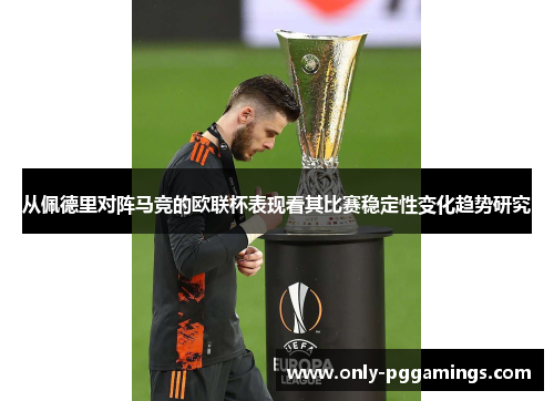 从佩德里对阵马竞的欧联杯表现看其比赛稳定性变化趋势研究