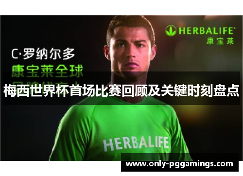 梅西世界杯首场比赛回顾及关键时刻盘点 梅西世界杯首场比赛回顾及关键时刻盘点