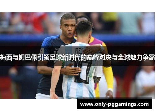 梅西与姆巴佩引领足球新时代的巅峰对决与全球魅力争霸 梅西与姆巴佩引领足球新时代的巅峰对决与全球魅力争霸