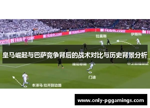 皇马崛起与巴萨竞争背后的战术对比与历史背景分析