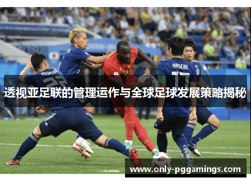 透视亚足联的管理运作与全球足球发展策略揭秘