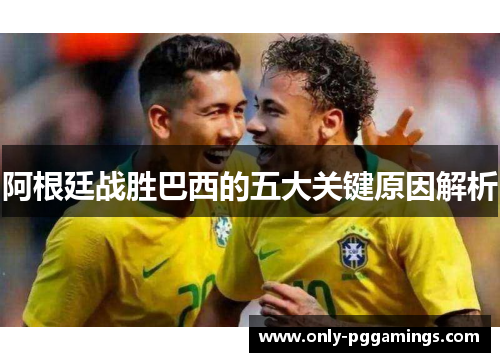 阿根廷战胜巴西的五大关键原因解析